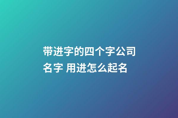 带进字的四个字公司名字 用进怎么起名-第1张-公司起名-玄机派